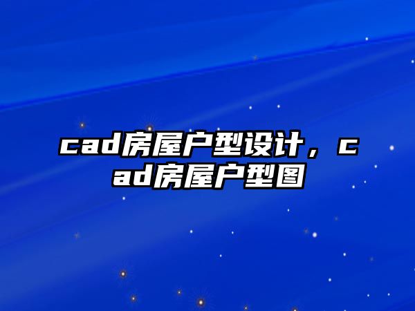 cad房屋戶型設計，cad房屋戶型圖