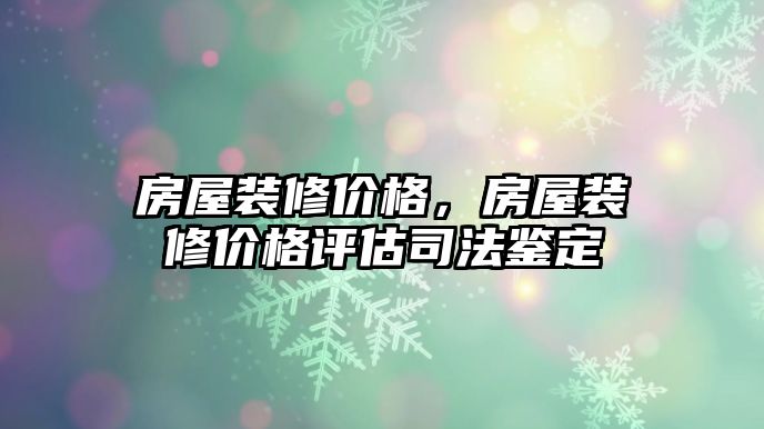 房屋裝修價格，房屋裝修價格評估司法鑒定