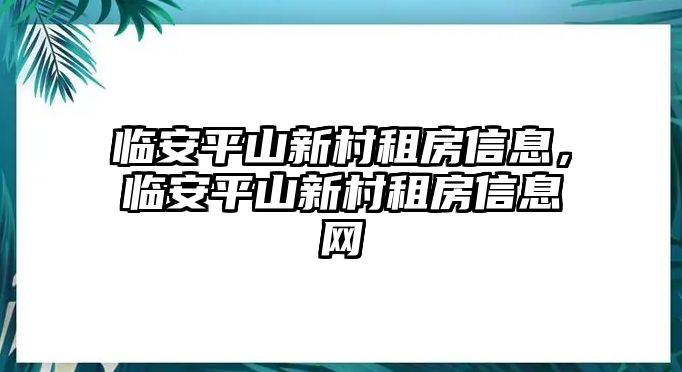 臨安平山新村租房信息，臨安平山新村租房信息網(wǎng)