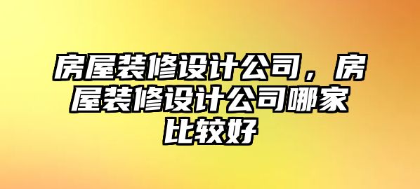 房屋裝修設計公司，房屋裝修設計公司哪家比較好