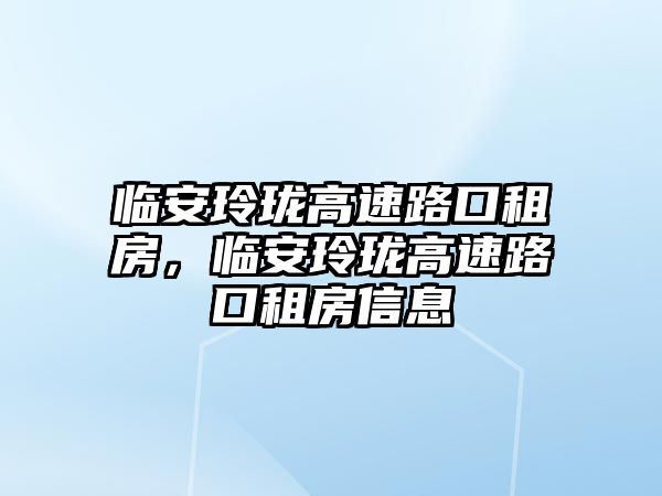 臨安玲瓏高速路口租房，臨安玲瓏高速路口租房信息