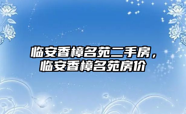 臨安香樟名苑二手房，臨安香樟名苑房價