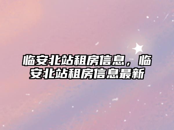 臨安北站租房信息，臨安北站租房信息最新