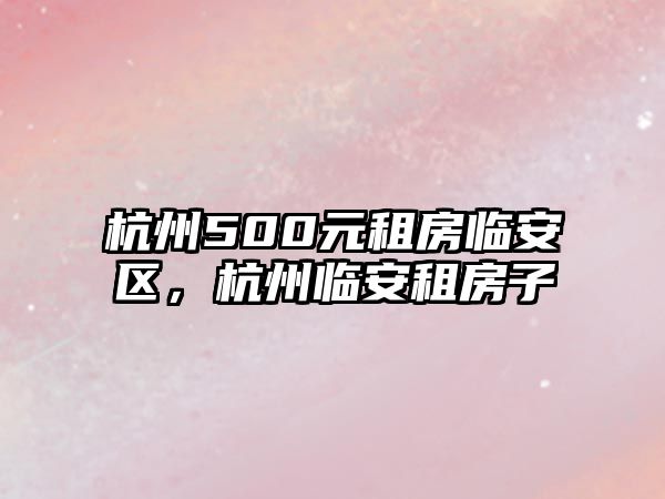 杭州500元租房臨安區(qū)，杭州臨安租房子