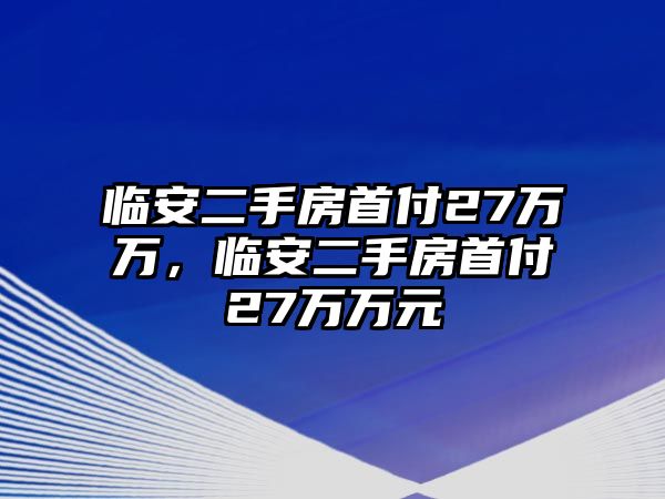 臨安二手房首付27萬萬，臨安二手房首付27萬萬元