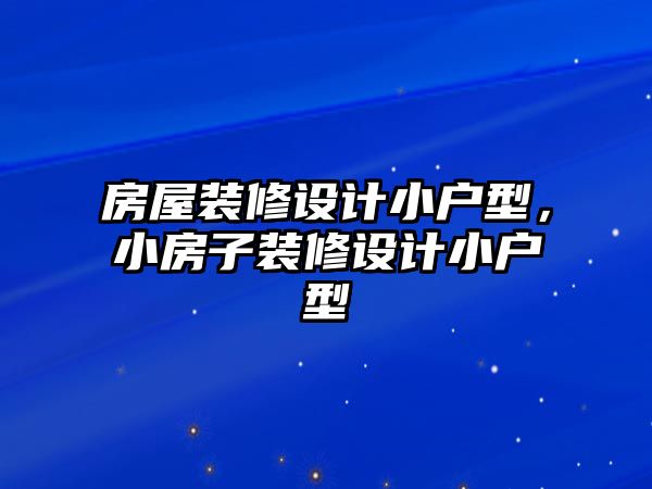 房屋裝修設計小戶型，小房子裝修設計小戶型