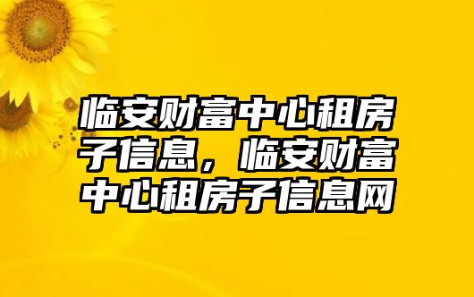 臨安財富中心租房子信息，臨安財富中心租房子信息網