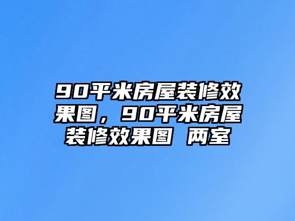 90平米房屋裝修效果圖，90平米房屋裝修效果圖 兩室