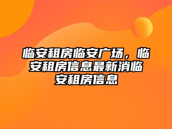 臨安租房臨安廣場，臨安租房信息最新消臨安租房信息