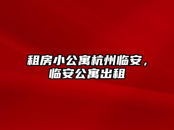 租房小公寓杭州臨安，臨安公寓出租