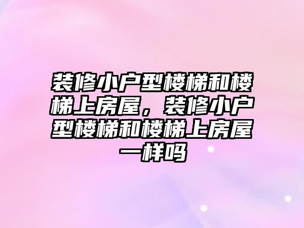 裝修小戶型樓梯和樓梯上房屋，裝修小戶型樓梯和樓梯上房屋一樣嗎