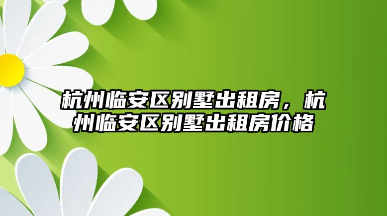 杭州臨安區別墅出租房，杭州臨安區別墅出租房價格