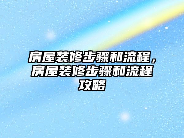 房屋裝修步驟和流程，房屋裝修步驟和流程攻略