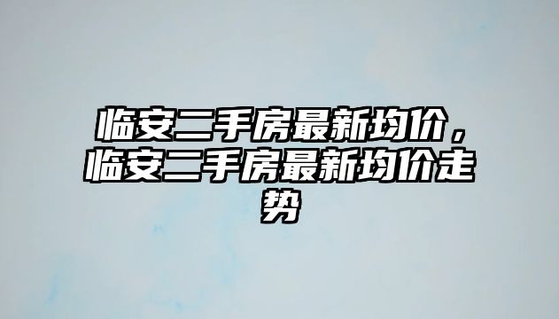 臨安二手房最新均價，臨安二手房最新均價走勢