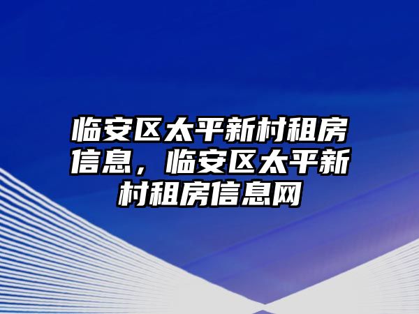 臨安區(qū)太平新村租房信息，臨安區(qū)太平新村租房信息網(wǎng)