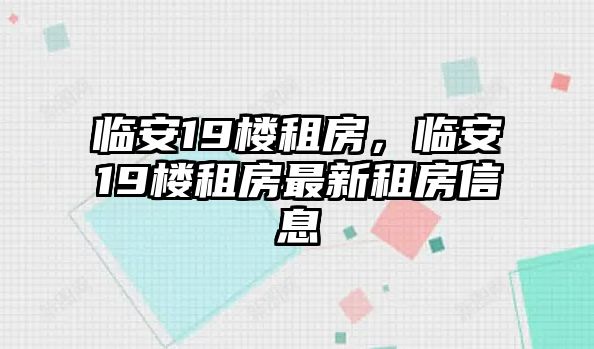 臨安19樓租房，臨安19樓租房最新租房信息