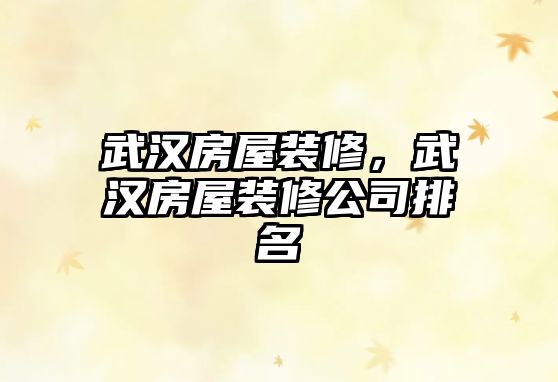 武漢房屋裝修，武漢房屋裝修公司排名