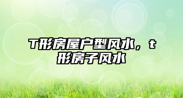 T形房屋戶型風(fēng)水，t形房子風(fēng)水