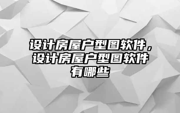 設計房屋戶型圖軟件，設計房屋戶型圖軟件有哪些