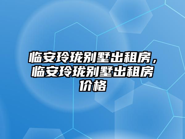 臨安玲瓏別墅出租房，臨安玲瓏別墅出租房價格