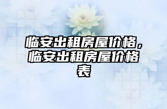 臨安出租房屋價(jià)格，臨安出租房屋價(jià)格表