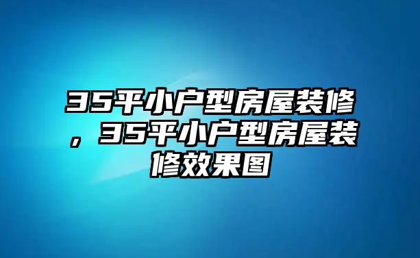 35平小戶型房屋裝修，35平小戶型房屋裝修效果圖