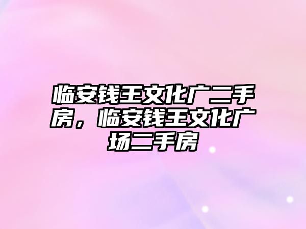 臨安錢王文化廣二手房，臨安錢王文化廣場二手房