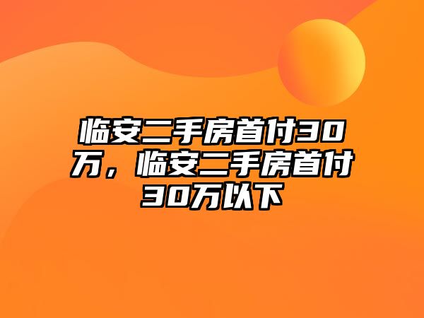 臨安二手房首付30萬，臨安二手房首付30萬以下