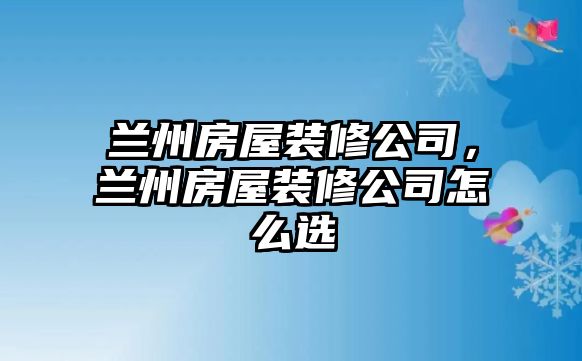 蘭州房屋裝修公司，蘭州房屋裝修公司怎么選