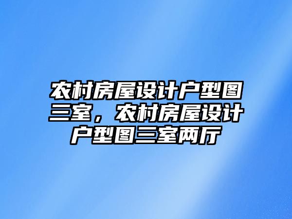 農村房屋設計戶型圖三室，農村房屋設計戶型圖三室兩廳