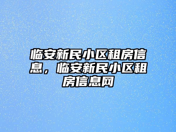 臨安新民小區租房信息，臨安新民小區租房信息網