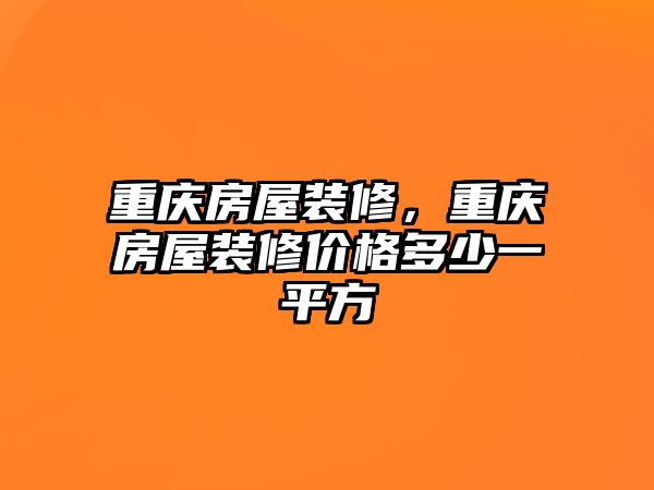 重慶房屋裝修，重慶房屋裝修價格多少一平方