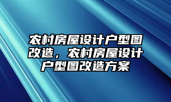 農村房屋設計戶型圖改造，農村房屋設計戶型圖改造方案