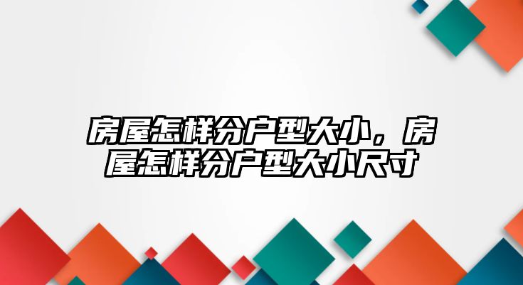 房屋怎樣分戶型大小，房屋怎樣分戶型大小尺寸