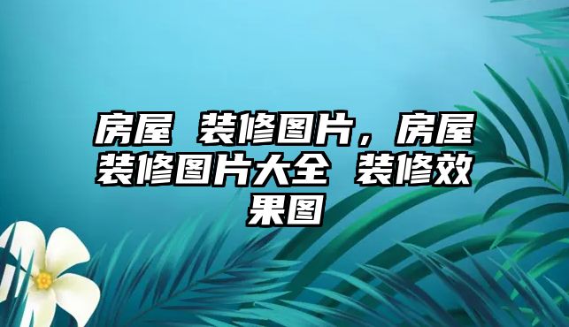 房屋 裝修圖片，房屋裝修圖片大全 裝修效果圖