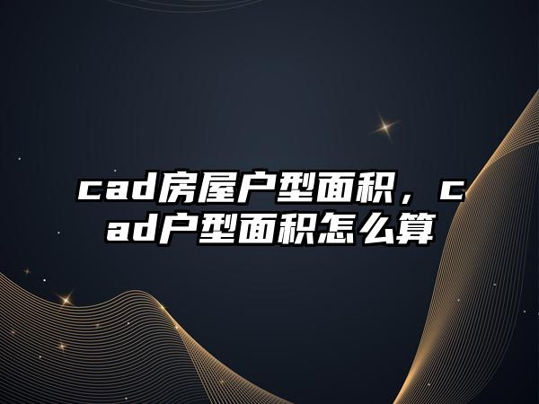 cad房屋戶型面積，cad戶型面積怎么算