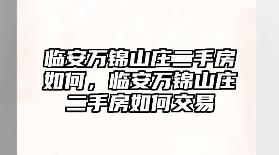 臨安萬錦山莊二手房如何，臨安萬錦山莊二手房如何交易