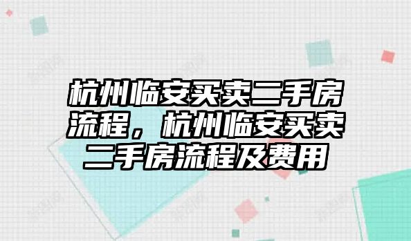 杭州臨安買賣二手房流程，杭州臨安買賣二手房流程及費用