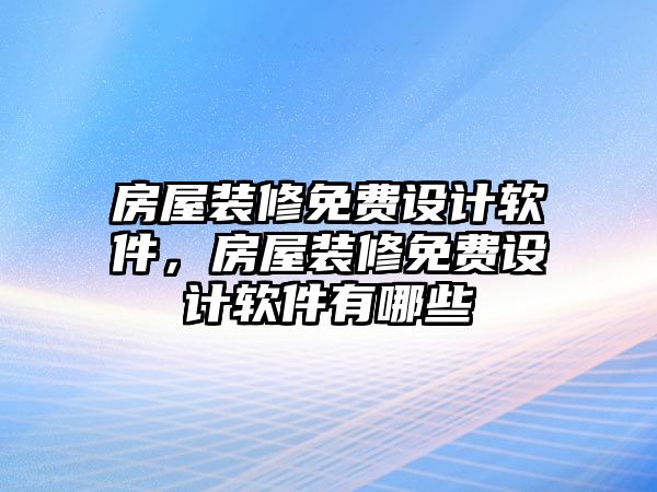 房屋裝修免費設計軟件，房屋裝修免費設計軟件有哪些