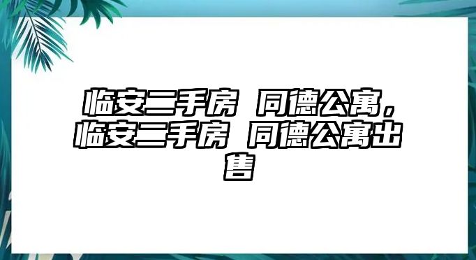 臨安二手房 同德公寓，臨安二手房 同德公寓出售