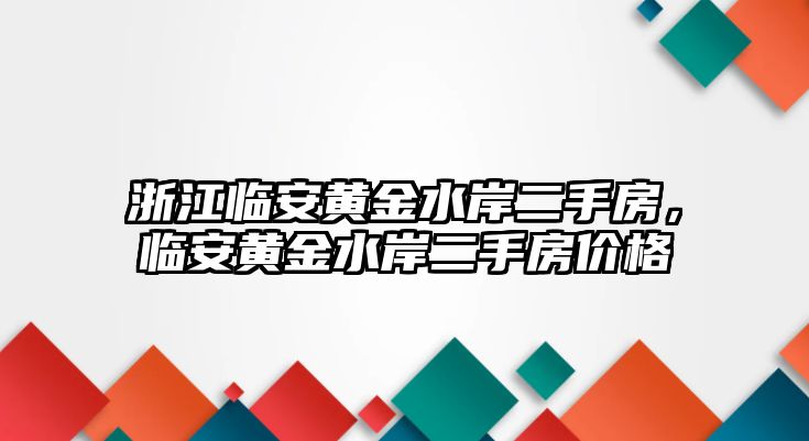 浙江臨安黃金水岸二手房，臨安黃金水岸二手房價格