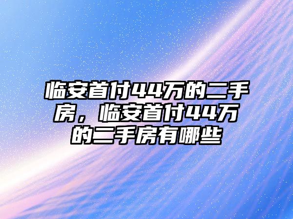 臨安首付44萬的二手房，臨安首付44萬的二手房有哪些