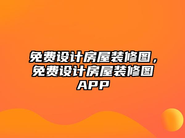 免費設(shè)計房屋裝修圖，免費設(shè)計房屋裝修圖APP