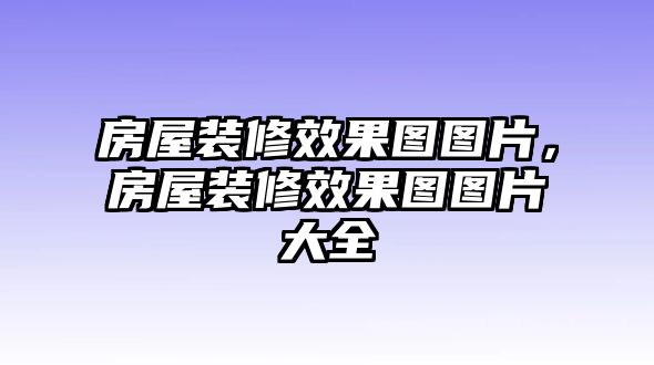 房屋裝修效果圖圖片，房屋裝修效果圖圖片大全