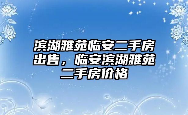 濱湖雅苑臨安二手房出售，臨安濱湖雅苑二手房價格