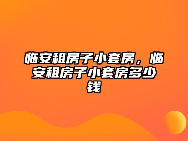 臨安租房子小套房，臨安租房子小套房多少錢