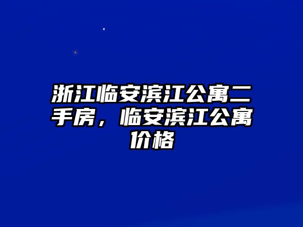 浙江臨安濱江公寓二手房，臨安濱江公寓價格