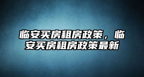 臨安買房租房政策，臨安買房租房政策最新