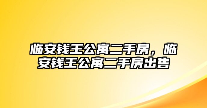 臨安錢王公寓二手房，臨安錢王公寓二手房出售