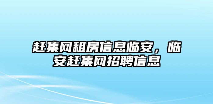 趕集網租房信息臨安，臨安趕集網招聘信息